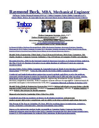 Raymond Buck, MBA, Mechanical Engineer
(Inventor, Trebco Personal Intranet (PI) © &™, Tablet Computer, Trebco Tablet Computer,© &™),
(Smart Phone, Device, & Copyright Owner Universal Touch Screen Menu Interface On ALLTablets)
Trebco Computer Systems, LLC, © &™
Trebco Engineering Systems© &™. Founder
Trebco Computer Systems, LLC, © &™,
1011 N. Ankeny Blvd., P.O. Box #333, Ankeny, IA 50021, Telephone: (515) 402-0758,
E-mail: reb.trebcocomputersystems@yahoo.com
Linkedin: http://www.linkedin.com/in/trebcocomputersystems.com
Trebco Computer Systems, LLC,© &™, All Rights Reserved.
Sr. Research Fellow, Professor Raymond Buck, MBA, Mechanical Engineer, Aerospace Engineer, Founder,
Chairman & CEO, Trebco Computer Systems, LLC, Inventor, Scientist, Inventor of Tablet, Touch Screen Menu
Interface That Is Used On Every Tablet, Smart Phone, & Icon Based Electonics Device.
Headed Trebco Engineering (Think Tank), (Top 25 Research Professor, Mech Engr, Computers, Adv
Quality Engineer, Computer Systems Validation), (Top 24 Professor of Computer Profiles on Linkedin).
Recognized (in Nov. 2014) by the National Council of American Executives to be honored being ranked in
the (Top 1%) of U.S. Business Executives via an online database of millions of American corporate
executives listed.
Inventor Tablet, Trebco Tablet Computer & Copyright Owner of Touch Screen Interface on all Tablets,
Smart phone technologies. (Click On This Link To See Trebco Tablet Computer In (2002))
Conducted and funded independent engineering research methods and efforts to solve the problems
associated with developing strategies for knocking down/deflecting ICBM and other incoming missiles
using shock waves and wave propagation using my engineering formulations for (gas dynamics,
electricity, magnetism, materials, Trebco Computer Systems software & copyrighted Coderian matrix &
powerful convergence criteria theories for CFD, FEA, Composite Materials at Boeing & Navistar CPO.
Headed Trebco Medical Engineering Systems that Aided in helping individuals overcome beings a double
amputee in 2007 based on experience. Worked on simulation mechanics, software, & solution analytics to
aid in diabetic shoe designs for double amputees.
Honored to be listed in Cambridge Who's Who (Oct, 2010).
Considered one of the top engineers in history by developing inventions with universal
product appeal, high project completions, and my ability to develop worldwide applications that work.
Was Person of The Year in Columbus, IN (Sept, 1995) for teaching classes in engineering, computers,
science, & business with innovative, tutoring environments since (1981).
Known as the engineering product leader responsible at Cummins Engine Company that led the
industrial emissions program efforts that led to Cummins becoming the first diesel engine manufacturer
to meet U.S. EPA requirements for reduced (NOx) emissions, & diesel particular matter.
 