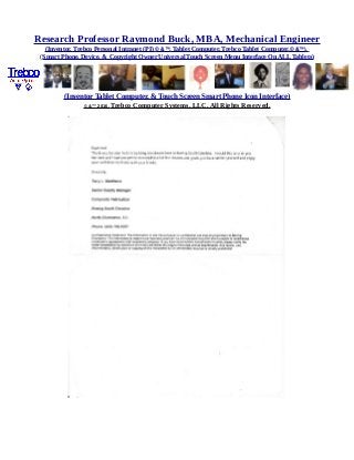 Research Professor Raymond Buck, MBA, Mechanical Engineer
(Inventor, Trebco Personal Intranet (PI) © &™, Tablet Computer, Trebco Tablet Computer,© &™),
(Smart Phone, Device, & Copyright Owner Universal Touch Screen Menu Interface On ALL Tablets)
(Inventor Tablet Computer, & Touch Screen Smart Phone Icon Interface)
© &™ 2016, Trebco Computer Systems, LLC, All Rights Reserved.
 