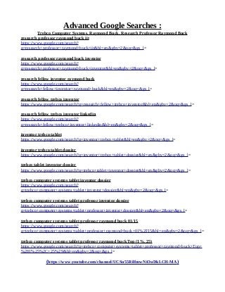 Advanced Google Searches :
Trebco Computer Systems, Raymond Buck, Research Professor Raymond Buck
research professor raymond buck iit
https://www.google.com/search?
q=research+professor+raymond+buck+iit&hl=en&gbv=2&oq=&gs_l=
research professor raymond buck inventor
https://www.google.com/search?
q=research+professor+raymond+buck+inventor&hl=en&gbv=2&oq=&gs_l=
research fellow inventor raymond buck
https://www.google.com/search?
q=research+fellow+inventor+raymond+buck&hl=en&gbv=2&oq=&gs_l=
research fellow trebco inventor
https://www.google.com/search?q=research+fellow+trebco+inventor&hl=en&gbv=2&oq=&gs_l=
research fellow trebco inventor linkedin
https://www.google.com/search?
q=research+fellow+trebco+inventor+linkedin&hl=en&gbv=2&oq=&gs_l=
inventor trebco tablet
https://www.google.com/search?q=inventor+trebco+tablet&hl=en&gbv=2&oq=&gs_l=
inventor trebco tablet dossier
https://www.google.com/search?q=inventor+trebco+tablet+dossier&hl=en&gbv=2&oq=&gs_l=
trebco tablet inventor dossier
https://www.google.com/search?q=trebco+tablet+inventor+dossier&hl=en&gbv=2&oq=&gs_l=
trebco computer systems tablet inventor dossier
https://www.google.com/search?
q=trebco+computer+systems+tablet+inventor+dossier&hl=en&gbv=2&oq=&gs_l=
trebco computer systems tablet professor inventor dossier
https://www.google.com/search?
q=trebco+computer+systems+tablet+professor+inventor+dossier&hl=en&gbv=2&oq=&gs_l=
trebco computer systems tablet professor raymond buck 01/15
https://www.google.com/search?
q=trebco+computer+systems+tablet+professor+raymond+buck+01%2F15&hl=en&gbv=2&oq=&gs_l=
trebco computer systems tablet professor raymond buck Top (1%, 25)
https://www.google.com/search?q=trebco+computer+systems+tablet+professor+raymond+buck+Top+
%281%25%2C+25%29&hl=en&gbv=2&oq=&gs_l=
(https://www.youtube.com/channel/UCSu55RilfmwNiOuDkLCH-MA)
 