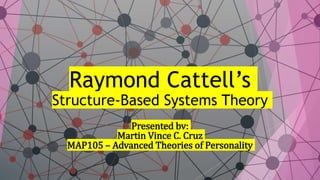 Raymond Cattell’s
Structure-Based Systems Theory
Presented by:
Martin Vince C. Cruz
MAP105 – Advanced Theories of Personality
 