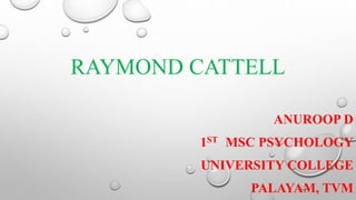 RAYMOND CATTELL
ANUROOP D
1ST MSC PSYCHOLOGY
UNIVERSITY COLLEGE
PALAYAM, TVM
 