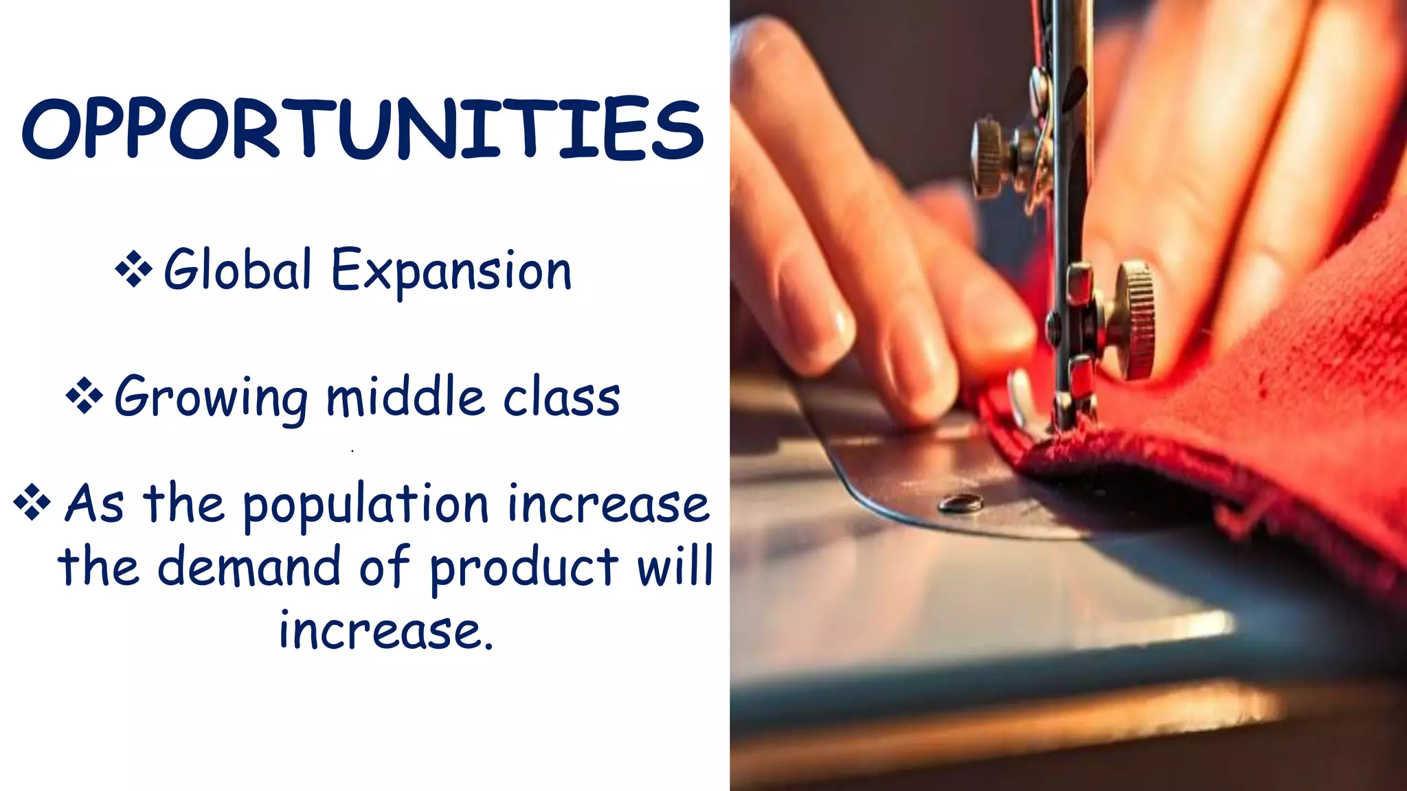 OPPORTUNITIES
Global Expansion
Growing middle class
.
As the population increase
the demand of product will
increase.
 