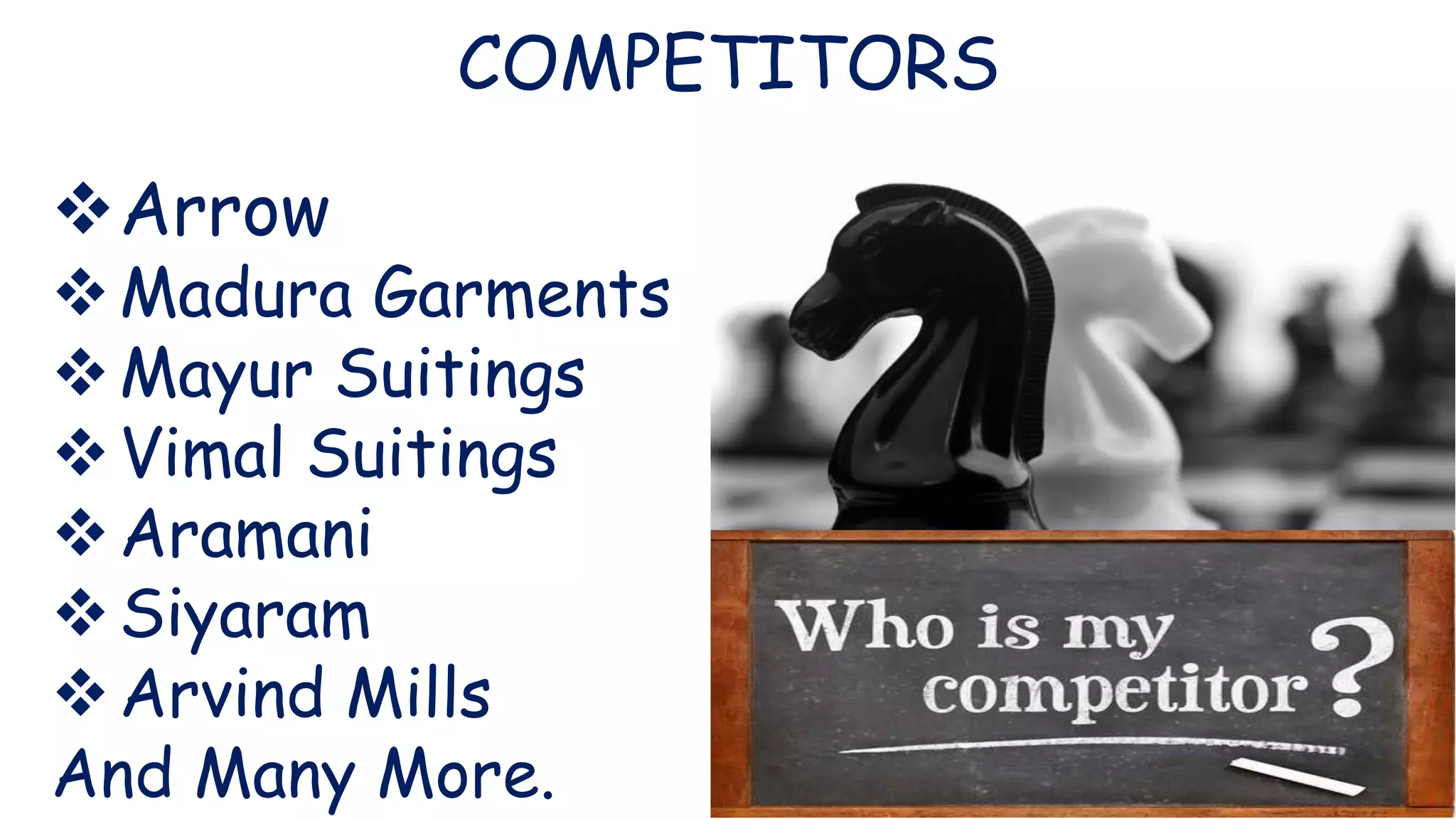 COMPETITORS
Arrow
Madura Garments
Mayur Suitings
Vimal Suitings
Aramani
Siyaram
Arvind Mills
And Many More.
 