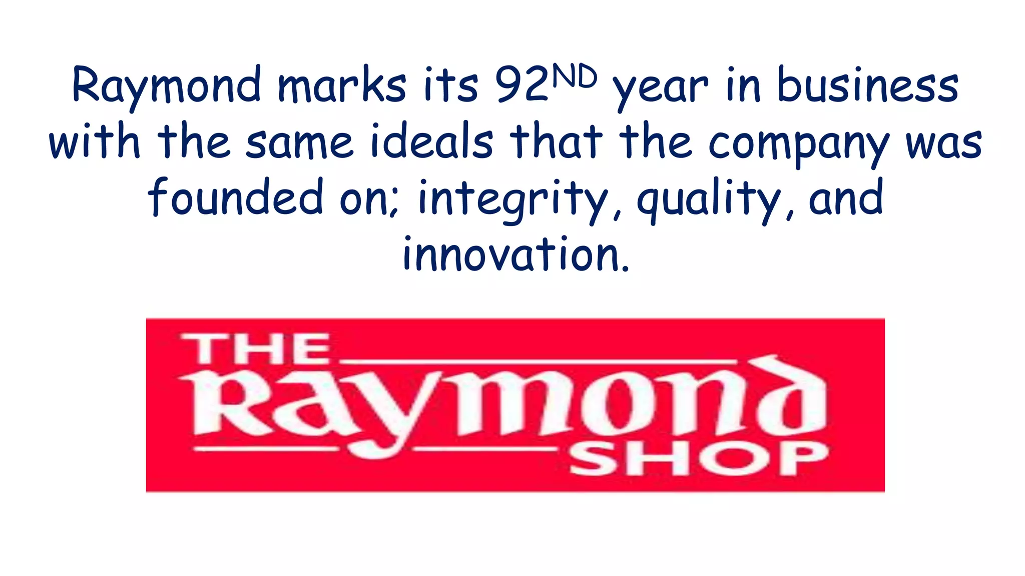 Raymond marks its 92ND year in business
with the same ideals that the company was
founded on; integrity, quality, and
innovation.
 