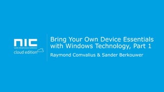 Bring Your Own Device Essentials
with Windows Technology, Part 1
Raymond Comvalius & Sander Berkouwer

 