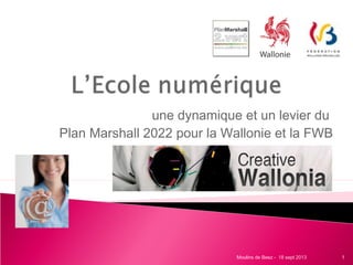 une dynamique et un levier du
Plan Marshall 2022 pour la Wallonie et la FWB
1Moulins de Beez - 18 sept 2013
 