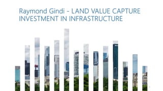 1
Raymond Gindi - LAND VALUE CAPTURE
INVESTMENT IN INFRASTRUCTURE
 