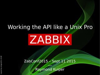 Layout
by
orngjce223,
CC-BY
ZabConf2015 – Sept 11 2015
---
Raymond Kuiper
Working the API like a Unix Pro
 