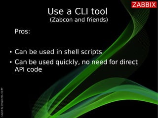 Layout
by
orngjce223,
CC-BY
Use a CLI tool
(Zabcon and friends)
Pros:
● Can be used in shell scripts
● Can be used quickly...