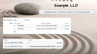 Template::Task::Sys::Filesystem
Example: LLD
Discovery filter:
Filter by usermacro:
 