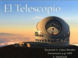 El Telescopio Raymond A. Laboy Morales Astronomía 9:30 LMV E. Sepúlveda 
