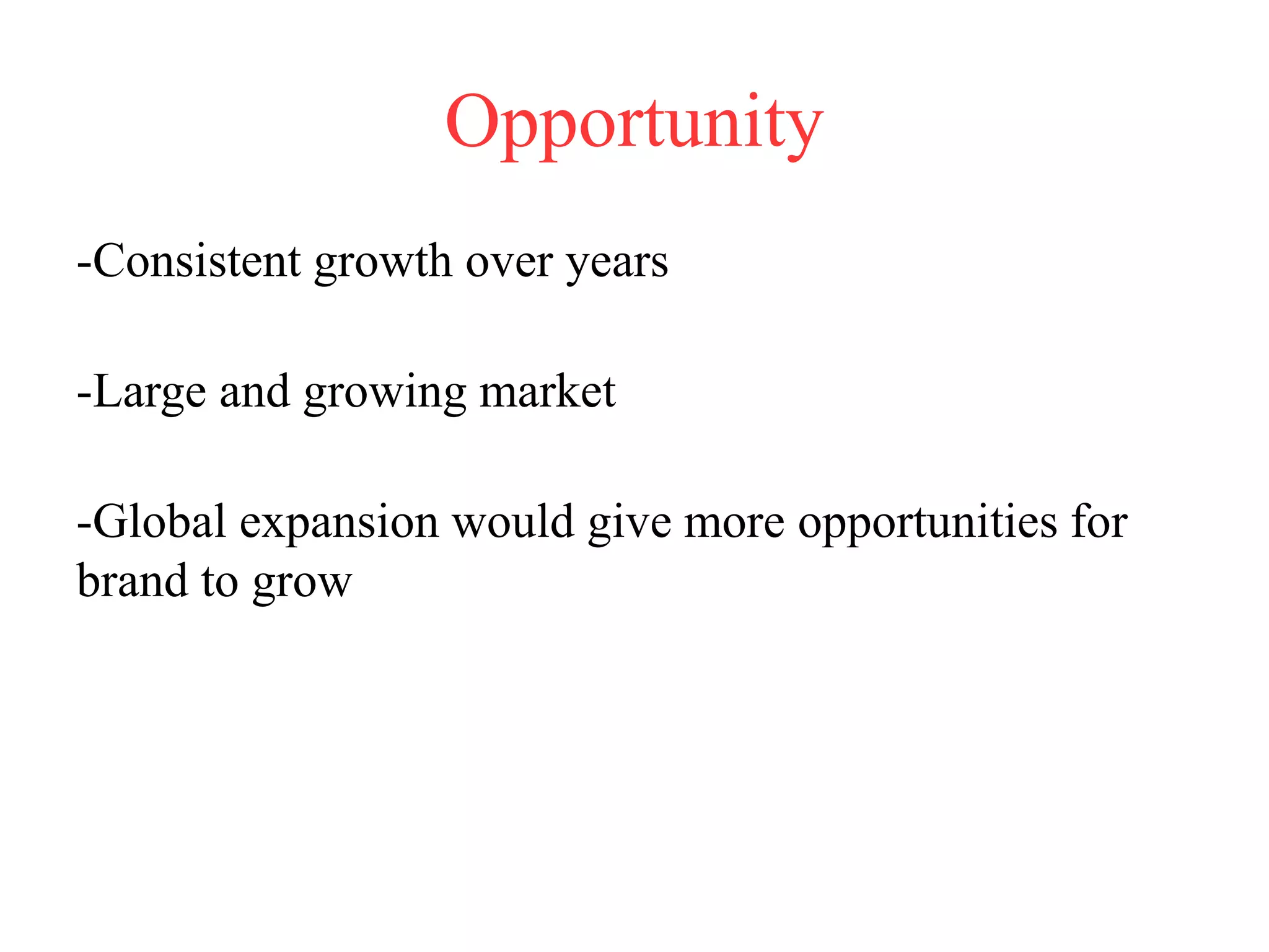 Opportunity
-Consistent growth over years
-Large and growing market
-Global expansion would give more opportunities for
brand to grow
 