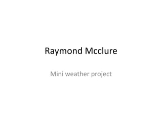 Raymond Mcclure
Mini weather project
 