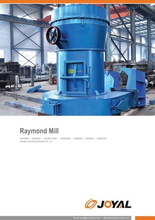 Raymond Mill
CRUSHING | GRINDING | QUARRY PLANT | SCREENING | WASHERS | FEEDING | CONVEYOR
Shanghai Joyal Mining Machinery Co., Ltd.

Email: joyal@crusherinc.com

http://www.joyalcrusher.com

 