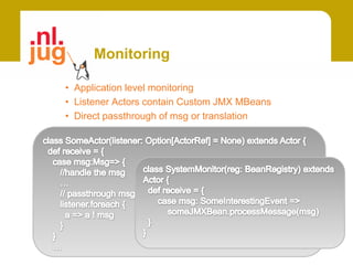 Monitoring

• Application level monitoring
• Listener Actors contain Custom JMX MBeans
• Direct passthrough of msg or translation
 