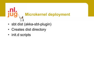Microkernel deployment

• sbt dist (akka-sbt-plugin)
• Creates dist directory
• init.d scripts
 