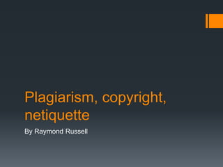 Plagiarism, copyright,
netiquette
By Raymond Russell
 