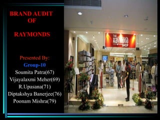 BRAND AUDIT  OF RAYMONDS Presented By: Group-10 Soumita Patra(67) Vijayalaxmi Meher(69) R.Upasana(71) Diptakshya Banerjee(76) Poonam Mishra(79) 