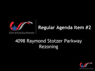 Regular Agenda Item #2
4098 Raymond Stotzer Parkway
Rezoning
 