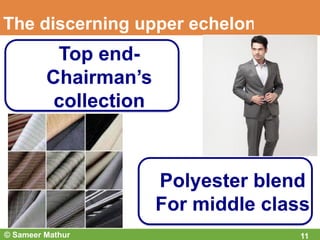 The discerning upper echelon
11
Top end-
Chairman’s
collection
Polyester blend
For middle class
© Sameer Mathur
 