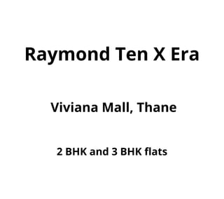 Raymond Ten X Era
Viviana Mall, Thane
2 BHK and 3 BHK flats
 