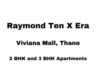 Raymond Ten X Era
Viviana Mall, Thane
2 BHK and 3 BHK Apartments
 