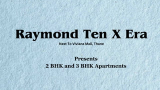 Raymond Ten X Era
Presents
2 BHK and 3 BHK Apartments
Next To Viviana Mall, Thane
 
