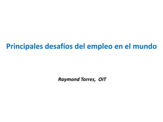 Principales desafíos del empleo en el mundo
Raymond Torres, OIT
 