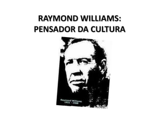 RAYMOND WILLIAMS:
PENSADOR DA CULTURA
 