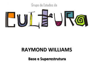 RAYMOND WILLIAMS
  Base e Superestrutura
 
