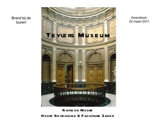 Teylers Museum Raymon Moore Hoofd Beveiliging & Facilitaire Zaken Amersfoort, 22 maart 2011 Brand  bij  de buren ! 