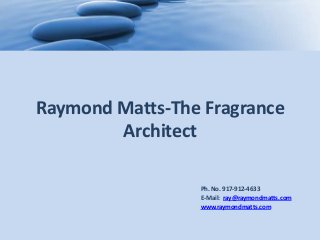 Raymond Matts-The Fragrance
Architect
Ph. No. 917-912-4633
E-Mail: ray@raymondmatts.com
www.raymondmatts.com
 