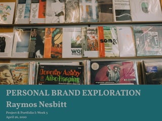 PERSONAL BRAND EXPLORATION
Raymos Nesbitt
Project & Portfolio I: Week 3
April 26, 2020
 