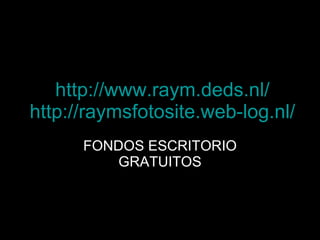 http://www.raym.deds.nl/ http :// raymsfotosite.web - log.nl / FONDOS ESCRITORIO GRATUITOS 
