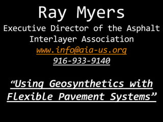 Ray Myers
Executive Director of the Asphalt
Interlayer Association
www.info@aia-us.org
916-933-9140
“Using

Geosynthetics with
Flexible Pavement Systems”

 