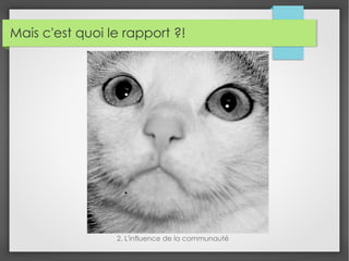 Mais c'est quoi le rapport ?!
2. L'influence de la communauté
 