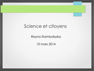 Science et citoyens
Rayna Stamboliyska
10 mars 2014
 
