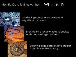What is it?No, Big Data isn't new... but
Maximizing computation power and
algorithmic accuracy
Drawing on a range of tools...