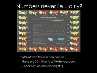 Numbers never lie... o rly?
* 51% of web traffic is non-human
* there are 30 million fake Twitter accounts
… poor bots on ...