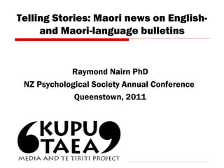 Telling Stories: Maori news on English- and Maori-language bulletins Raymond Nairn PhD NZ Psychological Society Annual Conference  Queenstown, 2011 