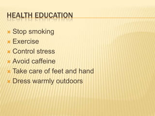 HEALTH EDUCATION

 Stop smoking
 Exercise

 Control stress

 Avoid caffeine

 Take care of feet and hand

 Dress warmly outdoors
 