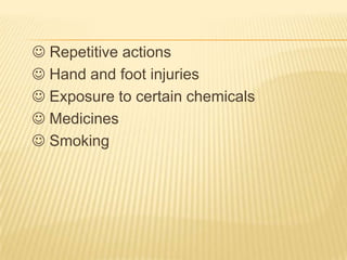  Repetitive actions
 Hand and foot injuries
 Exposure to certain chemicals
 Medicines
 Smoking
 