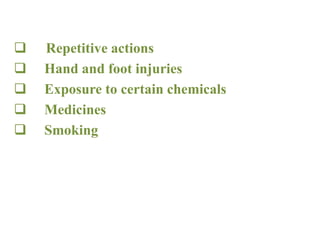  Repetitive actions
 Hand and foot injuries
 Exposure to certain chemicals
 Medicines
 Smoking
 