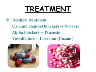 TREATMENT
 Medical treatment
Calcium channel blockers -- Norvasc
Alpha blockers -- Prazosin
Vasodilators -- Losartan (Cozaar)
 