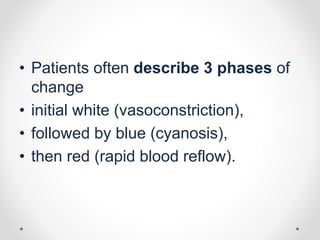 • Patients often describe 3 phases of
change
• initial white (vasoconstriction),
• followed by blue (cyanosis),
• then red (rapid blood reflow).
 