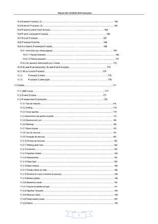 Raynen QiLi KnitCAD 2018 Instruções
6
10,3 B INDING P ACKAGE ( 2) .................................................. .................................................. .......................... 162
10,3 B INDING P ACKAGE ( 2) .................................................. .................................................. .......................... 162
10,3 B INDING P ACKAGE ( 2) .................................................. .................................................. .......................... 162
10,3 B INDING P ACKAGE ( 2) .................................................. .................................................. .......................... 162
10,3 B INDING P ACKAGE ( 2) .................................................. .................................................. .......................... 162
10,3 B INDING P ACKAGE ( 2) .................................................. .................................................. .......................... 162
10,3 B INDING P ACKAGE ( 2) .................................................. .................................................. .......................... 162
10,4 B IND-OFF P ACKAGE ( 3) .................................................. .................................................. ........................ 163
10,4 B IND-OFF P ACKAGE ( 3) .................................................. .................................................. ........................ 163
10,4 B IND-OFF P ACKAGE ( 3) .................................................. .................................................. ........................ 163
10,4 B IND-OFF P ACKAGE ( 3) .................................................. .................................................. ........................ 163
10,4 B IND-OFF P ACKAGE ( 3) .................................................. .................................................. ........................ 163
10,4 B IND-OFF P ACKAGE ( 3) .................................................. .................................................. ........................ 163
10,4 B IND-OFF P ACKAGE ( 3) .................................................. .................................................. ........................ 163
10,5 P ACEITA COM O FFSET N EEDLE .................................................. .................................................. .......... 164
10,5 P ACEITA COM O FFSET N EEDLE .................................................. .................................................. .......... 164
10,5 P ACEITA COM O FFSET N EEDLE .................................................. .................................................. .......... 164
10,5 P ACEITA COM O FFSET N EEDLE .................................................. .................................................. .......... 164
10,5 P ACEITA COM O FFSET N EEDLE .................................................. .................................................. .......... 164
10,5 P ACEITA COM O FFSET N EEDLE .................................................. .................................................. .......... 164
10,5 P ACEITA COM O FFSET N EEDLE .................................................. .................................................. .......... 164
10,5 P ACEITA COM O FFSET N EEDLE .................................................. .................................................. .......... 164
10,6 P ARTE J ACQUARD P ACKAGE .................................................. .................................................. ................... 165
10,6 P ARTE J ACQUARD P ACKAGE .................................................. .................................................. ................... 165
10,6 P ARTE J ACQUARD P ACKAGE .................................................. .................................................. ................... 165
10,6 P ARTE J ACQUARD P ACKAGE .................................................. .................................................. ................... 165
10,6 P ARTE J ACQUARD P ACKAGE .................................................. .................................................. ................... 165
10,6 P ARTE J ACQUARD P ACKAGE .................................................. .................................................. ................... 165
10,6 P ARTE J ACQUARD P ACKAGE .................................................. .................................................. ................... 165
10,6 P ARTE J ACQUARD P ACKAGE .................................................. .................................................. ................... 165
10,7 B ULGE P ACKAGE .................................................. .................................................. .................................. 167
10,7 B ULGE P ACKAGE .................................................. .................................................. .................................. 167
10,7 B ULGE P ACKAGE .................................................. .................................................. .................................. 167
10,7 B ULGE P ACKAGE .................................................. .................................................. .................................. 167
10,7 B ULGE P ACKAGE .................................................. .................................................. .................................. 167
10,7 B ULGE P ACKAGE .................................................. .................................................. .................................. 167
10,8 P ACKAGE N ESTING .................................................. .................................................. ............................... 168
10,8 P ACKAGE N ESTING .................................................. .................................................. ............................... 168
10,8 P ACKAGE N ESTING .................................................. .................................................. ............................... 168
10,8 P ACKAGE N ESTING .................................................. .................................................. ............................... 168
10,8 P ACKAGE N ESTING .................................................. .................................................. ............................... 168
10,8 P ACKAGE N ESTING .................................................. .................................................. ............................... 168
10,9 A UTOMATIC P AGINAÇÃO F UNÇÃO .................................................. .................................................. .... 168
10,9 A UTOMATIC P AGINAÇÃO F UNÇÃO .................................................. .................................................. .... 168
10,9 A UTOMATIC P AGINAÇÃO F UNÇÃO .................................................. .................................................. .... 168
10,9 A UTOMATIC P AGINAÇÃO F UNÇÃO .................................................. .................................................. .... 168
10,9 A UTOMATIC P AGINAÇÃO F UNÇÃO .................................................. .................................................. .... 168
10,9 A UTOMATIC P AGINAÇÃO F UNÇÃO .................................................. .................................................. .... 168
10,9 A UTOMATIC P AGINAÇÃO F UNÇÃO .................................................. .................................................. .... 168
10,9 A UTOMATIC P AGINAÇÃO F UNÇÃO .................................................. .................................................. .... 168
10.9.1 Uma linha com várias páginas .................................................. .................................................. ....... 169
10.9.1 Uma linha com várias páginas .................................................. .................................................. ....... 169
10.9.1 Uma linha com várias páginas .................................................. .................................................. ....... 169
10.9.1 Uma linha com várias páginas .................................................. .................................................. ....... 169
10.9.1.1 Pacote Ordinário .................................................. .................................................. ..................... 169
10.9.1.1 Pacote Ordinário .................................................. .................................................. ..................... 169
10.9.1.1 Pacote Ordinário .................................................. .................................................. ..................... 169
10.9.1.1 Pacote Ordinário .................................................. .................................................. ..................... 169
10.9.1.2 Pacote Jacquard .................................................. .................................................. ..................... 170
10.9.1.2 Pacote Jacquard .................................................. .................................................. ..................... 170
10.9.1.2 Pacote Jacquard .................................................. .................................................. ..................... 170
10.9.1.2 Pacote Jacquard .................................................. .................................................. ..................... 170
10.9.2 Um pacote é interrompido por n linhas: .................................................. ........................................... 172
10.9.2 Um pacote é interrompido por n linhas: .................................................. ........................................... 172
10.9.2 Um pacote é interrompido por n linhas: .................................................. ........................................... 172
10.9.2 Um pacote é interrompido por n linhas: .................................................. ........................................... 172
10,10 B LANK R OW SQUEEZING ( B LANK R OW D ELEIÇÃO) .................................................. ........................... 173
10,10 B LANK R OW SQUEEZING ( B LANK R OW D ELEIÇÃO) .................................................. ........................... 173
10,10 B LANK R OW SQUEEZING ( B LANK R OW D ELEIÇÃO) .................................................. ........................... 173
10,10 B LANK R OW SQUEEZING ( B LANK R OW D ELEIÇÃO) .................................................. ........................... 173
10,10 B LANK R OW SQUEEZING ( B LANK R OW D ELEIÇÃO) .................................................. ........................... 173
10,10 B LANK R OW SQUEEZING ( B LANK R OW D ELEIÇÃO) .................................................. ........................... 173
10,10 B LANK R OW SQUEEZING ( B LANK R OW D ELEIÇÃO) .................................................. ........................... 173
10,10 B LANK R OW SQUEEZING ( B LANK R OW D ELEIÇÃO) .................................................. ........................... 173
10,10 B LANK R OW SQUEEZING ( B LANK R OW D ELEIÇÃO) .................................................. ........................... 173
10,10 B LANK R OW SQUEEZING ( B LANK R OW D ELEIÇÃO) .................................................. ........................... 173
10,10 B LANK R OW SQUEEZING ( B LANK R OW D ELEIÇÃO) .................................................. ........................... 173
10,10 B LANK R OW SQUEEZING ( B LANK R OW D ELEIÇÃO) .................................................. ........................... 173
10,10 B LANK R OW SQUEEZING ( B LANK R OW D ELEIÇÃO) .................................................. ........................... 173
10.11 M ULTI-LAYER P ACKAGE .................................................. .................................................. ................... 174
10.11 M ULTI-LAYER P ACKAGE .................................................. .................................................. ................... 174
10.11 M ULTI-LAYER P ACKAGE .................................................. .................................................. ................... 174
10.11 M ULTI-LAYER P ACKAGE .................................................. .................................................. ................... 174
10.11 M ULTI-LAYER P ACKAGE .................................................. .................................................. ................... 174
10.11 M ULTI-LAYER P ACKAGE .................................................. .................................................. ................... 174
10.11 M ULTI-LAYER P ACKAGE .................................................. .................................................. ................... 174
10,12 P ACKAGE S AVING .................................................. .................................................. ............................. 175
P ACKAGE S AVING .................................................. .................................................. ............................. 175
P ACKAGE S AVING .................................................. .................................................. ............................. 175
P ACKAGE S AVING .................................................. .................................................. ............................. 175
P ACKAGE S AVING .................................................. .................................................. ............................. 175
P ACKAGE S AVING .................................................. .................................................. ............................. 175
10.13 P ACKAGE C OMPILAÇÃO .................................................. .................................................. ................... 176
P ACKAGE C OMPILAÇÃO .................................................. .................................................. ................... 176
P ACKAGE C OMPILAÇÃO .................................................. .................................................. ................... 176
P ACKAGE C OMPILAÇÃO .................................................. .................................................. ................... 176
P ACKAGE C OMPILAÇÃO .................................................. .................................................. ................... 176
P ACKAGE C OMPILAÇÃO .................................................. .................................................. ................... 176
11 FORMA................................................. .................................................. .................................................. ........ 177
11 FORMA................................................. .................................................. .................................................. ........ 177
11 FORMA................................................. .................................................. .................................................. ........ 177
11.1 UMA CCESS .................................................. .................................................. ................................................ 177
11.1 UMA CCESS .................................................. .................................................. ................................................ 177
11.1 UMA CCESS .................................................. .................................................. ................................................ 177
11.1 UMA CCESS .................................................. .................................................. ................................................ 177
11.1 UMA CCESS .................................................. .................................................. ................................................ 177
11,2 S HAPE D ESIGN .................................................. .................................................. ..................................... 177
11,2 S HAPE D ESIGN .................................................. .................................................. ..................................... 177
11,2 S HAPE D ESIGN .................................................. .................................................. ..................................... 177
11,2 S HAPE D ESIGN .................................................. .................................................. ..................................... 177
11,2 S HAPE D ESIGN .................................................. .................................................. ..................................... 177
11,2 S HAPE D ESIGN .................................................. .................................................. ..................................... 177
11,3 P ARAMETERS D ESCRIÇÕES .................................................. .................................................. ................ 178
11,3 P ARAMETERS D ESCRIÇÕES .................................................. .................................................. ................ 178
11,3 P ARAMETERS D ESCRIÇÕES .................................................. .................................................. ................ 178
11,3 P ARAMETERS D ESCRIÇÕES .................................................. .................................................. ................ 178
11,3 P ARAMETERS D ESCRIÇÕES .................................................. .................................................. ................ 178
11,3 P ARAMETERS D ESCRIÇÕES .................................................. .................................................. ................ 178
11.3.1 Tipo de máquina .................................................. .................................................. ............................... 178
11.3.1 Tipo de máquina .................................................. .................................................. ............................... 178
11.3.1 Tipo de máquina .................................................. .................................................. ............................... 178
11.3.1 Tipo de máquina .................................................. .................................................. ............................... 178
11.3.2 Doffing .................................................. .................................................. ......................................... 179
11.3.2 Doffing .................................................. .................................................. ......................................... 179
11.3.2 Doffing .................................................. .................................................. ......................................... 179
11.3.2 Doffing .................................................. .................................................. ......................................... 179
11.3.3 Iniciar agulhas .................................................. .................................................. ................................. 179
11.3.3 Iniciar agulhas .................................................. .................................................. ................................. 179
11.3.3 Iniciar agulhas .................................................. .................................................. ................................. 179
11.3.3 Iniciar agulhas .................................................. .................................................. ................................. 179
11.3.4 Deslocamento das agulhas de partida .................................................. .................................................. ....................... 179
11.3.4 Deslocamento das agulhas de partida .................................................. .................................................. ....................... 179
11.3.4 Deslocamento das agulhas de partida .................................................. .................................................. ....................... 179
11.3.4 Deslocamento das agulhas de partida .................................................. .................................................. ....................... 179
11.3.5 Resíduos tarn turn .................................................. .................................................. ............................. 180
11.3.5 Resíduos tarn turn .................................................. .................................................. ............................. 180
11.3.5 Resíduos tarn turn .................................................. .................................................. ............................. 180
11.3.5 Resíduos tarn turn .................................................. .................................................. ............................. 180
11.3.6 Ribbings .................................................. .................................................. ....................................... 180
11.3.6 Ribbings .................................................. .................................................. ....................................... 180
11.3.6 Ribbings .................................................. .................................................. ....................................... 180
11.3.6 Ribbings .................................................. .................................................. ....................................... 180
11.3.7 Altura tubular .................................................. .................................................. .............................. 181
11.3.7 Altura tubular .................................................. .................................................. .............................. 181
11.3.7 Altura tubular .................................................. .................................................. .............................. 181
11.3.7 Altura tubular .................................................. .................................................. .............................. 181
11.3.8 Tipo de nervuras .................................................. .................................................. ................................ 181
11.3.8 Tipo de nervuras .................................................. .................................................. ................................ 181
11.3.8 Tipo de nervuras .................................................. .................................................. ................................ 181
11.3.8 Tipo de nervuras .................................................. .................................................. ................................ 181
11.3.9 Transição de nervuras .................................................. .................................................. ........................ 182
11.3.9 Transição de nervuras .................................................. .................................................. ........................ 182
11.3.9 Transição de nervuras .................................................. .................................................. ........................ 182
11.3.9 Transição de nervuras .................................................. .................................................. ........................ 182
11.3.10 Arranjo de nervuras ................................................ .................................................. ...................... 182
11.3.10 Arranjo de nervuras ................................................ .................................................. ...................... 182
11.3.10 Arranjo de nervuras ................................................ .................................................. ...................... 182
11.3.11 Ribbing wide Yarn .................................................. .................................................. ....................... 182
11.3.11 Ribbing wide Yarn .................................................. .................................................. ....................... 182
11.3.11 Ribbing wide Yarn .................................................. .................................................. ....................... 182
11.3.11 Ribbing wide Yarn .................................................. .................................................. ....................... 182
11.3.12 Colarinho .................................................. .................................................. ........................................... 183
11.3.12 Colarinho .................................................. .................................................. ........................................... 183
11.3.12 Colarinho .................................................. .................................................. ........................................... 183
11.3.12 Colarinho .................................................. .................................................. ........................................... 183
11.3.13 Agulhas médias .................................................. .................................................. ............................. 184
11.3.13 Agulhas médias .................................................. .................................................. ............................. 184
11.3.13 Agulhas médias .................................................. .................................................. ............................. 184
11.3.13 Agulhas médias .................................................. .................................................. ............................. 184
11.3.14 Deslocamento .................................................. .................................................. ........................................... 185
11.3.14 Deslocamento .................................................. .................................................. ........................................... 185
11.3.14 Deslocamento .................................................. .................................................. ........................................... 185
11.3.14 Deslocamento .................................................. .................................................. ........................................... 185
11.3.15 Neck Split .................................................. .................................................. .................................... 185
11.3.15 Neck Split .................................................. .................................................. .................................... 185
11.3.15 Neck Split .................................................. .................................................. .................................... 185
11.3.15 Neck Split .................................................. .................................................. .................................... 185
11.3.16 Neck Intarsia .................................................. .................................................. ................................ 186
11.3.16 Neck Intarsia .................................................. .................................................. ................................ 186
11.3.16 Neck Intarsia .................................................. .................................................. ................................ 186
11.3.16 Neck Intarsia .................................................. .................................................. ................................ 186
11.3.17 Divisão inferior do colar .................................................. .................................................. ....................... 186
11.3.17 Divisão inferior do colar .................................................. .................................................. ....................... 186
11.3.17 Divisão inferior do colar .................................................. .................................................. ....................... 186
11.3.17 Divisão inferior do colar .................................................. .................................................. ....................... 186
11.3.18 Simetria do corpo e simetria do pescoço .................................................. ............................................. 189
11.3.18 Simetria do corpo e simetria do pescoço .................................................. ............................................. 189
11.3.18 Simetria do corpo e simetria do pescoço .................................................. ............................................. 189
11.3.18 Simetria do corpo e simetria do pescoço .................................................. ............................................. 189
11.3.19 Manter padrão .................................................. .................................................. ................................. 189
11.3.19 Manter padrão .................................................. .................................................. ................................. 189
11.3.19 Manter padrão .................................................. .................................................. ................................. 189
11.3.19 Manter padrão .................................................. .................................................. ................................. 189
11.3.20 Mantenha a borda .................................................. .................................................. .................................... 190
11.3.20 Mantenha a borda .................................................. .................................................. .................................... 190
11.3.20 Mantenha a borda .................................................. .................................................. .................................... 190
11.3.20 Mantenha a borda .................................................. .................................................. .................................... 190
11.3.21 Conjunto de padrões de base .................................................. .................................................. ............................ 191
11.3.21 Conjunto de padrões de base .................................................. .................................................. ............................ 191
11.3.21 Conjunto de padrões de base .................................................. .................................................. ............................ 191
11.3.21 Conjunto de padrões de base .................................................. .................................................. ............................ 191
11.3.22 Agulhas Tacquard .................................................. .................................................. ......................... 194
11.3.22 Agulhas Tacquard .................................................. .................................................. ......................... 194
11.3.22 Agulhas Tacquard .................................................. .................................................. ......................... 194
11.3.22 Agulhas Tacquard .................................................. .................................................. ......................... 194
11.3.23 Músculo médio .................................................. .................................................. ............................... 194
11.3.23 Músculo médio .................................................. .................................................. ............................... 194
11.3.23 Músculo médio .................................................. .................................................. ............................... 194
11.3.23 Músculo médio .................................................. .................................................. ............................... 194
11.3.24 Pente traseiro ocioso .................................................. .................................................. ............................ 195
11.3.24 Pente traseiro ocioso .................................................. .................................................. ............................ 195
11.3.24 Pente traseiro ocioso .................................................. .................................................. ............................ 195
11.3.24 Pente traseiro ocioso .................................................. .................................................. ............................ 195
11.3.25 Marca .................................................. .................................................. ............................................. 195
11.3.25 Marca .................................................. .................................................. ............................................. 195
11.3.25 Marca .................................................. .................................................. ............................................. 195
11.3.25 Marca .................................................. .................................................. ............................................. 195
 