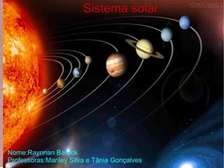 Sistema solar
Nome:Raynnan Baruck
Professoras:Mariley Silva e Tânia Gonçalves
 