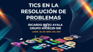 TICS EN LA
RESOLUCIÓN DE
PROBLEMAS
LUNES 26, DE ABRIL DEL 2021
RICARDO RAYO AYALA
GRUPO M1C2G29-108
 
