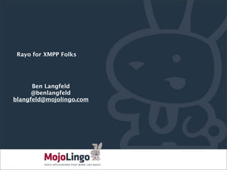 Rayo for XMPP Folks




      Ben Langfeld
      @benlangfeld
blangfeld@mojolingo.com




                          PAGE
 