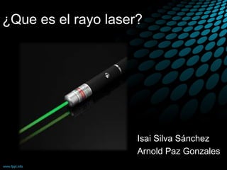 ¿Que es el rayo laser?
Isai Silva Sánchez
Arnold Paz Gonzales
 